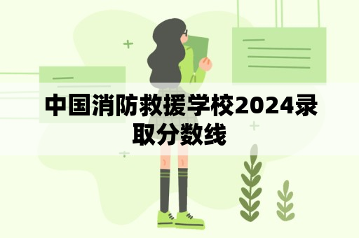 中国消防救援学校2024录取分数线