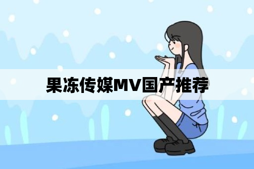 果冻传媒MV国产推荐