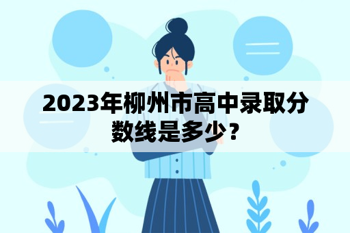 2023年柳州市高中录取分数线是多少？